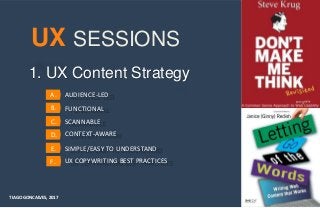 UX
1. UX Content Strategy
TIAGO GONCALVES, 2017
A.
B.
C.
D.
E.
FUNCTIONAL
AUDIENCE-LED
SCANNABLE
SESSIONS
CONTEXT-AWARE
SIMPLE/EASY TO UNDERSTAND
UX COPYWRITING BEST PRACTICESF.
 