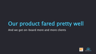 Our product fared pretty well 
And we got on-board more and more clients 
 