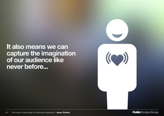 It also means we can
capture the imagination
of our audience like
never before...
16 / The impact of technology on retail brand experience / Jason Pollard
 