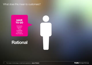 What does this mean to customers?
HAVE
TO GO
Compare
Opinion
Price
Availability
Features
Promotions
Rational
17 / The impact of technology on retail brand experience / Jason Pollard
 