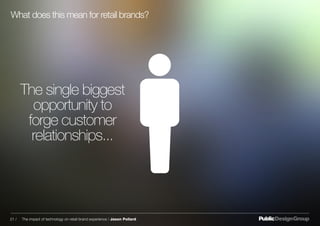 The single biggest
opportunity to
forge customer
relationships...
What does this mean for retail brands?
21 / The impact of technology on retail brand experience / Jason Pollard
 
