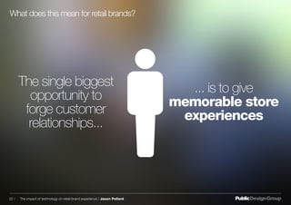 ... is to give
memorable store
experiences
The single biggest
opportunity to
forge customer
relationships...
What does this mean for retail brands?
22 / The impact of technology on retail brand experience / Jason Pollard
 