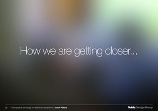 How we are getting closer...
23 / The impact of technology on retail brand experience / Jason Pollard
 