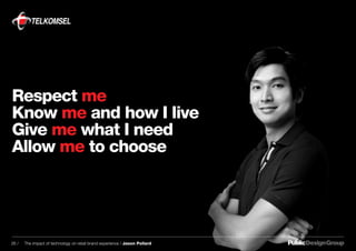 Respect me
Know me and how I live
Give me what I need
Allow me to choose
26 / The impact of technology on retail brand experience / Jason Pollard
 
