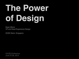 UX SG Conference
June 27-28, 2013
Bojan Blecic
VP and Head Experience Design 

OCBC Bank, Singapore
The Power 
of Design
 