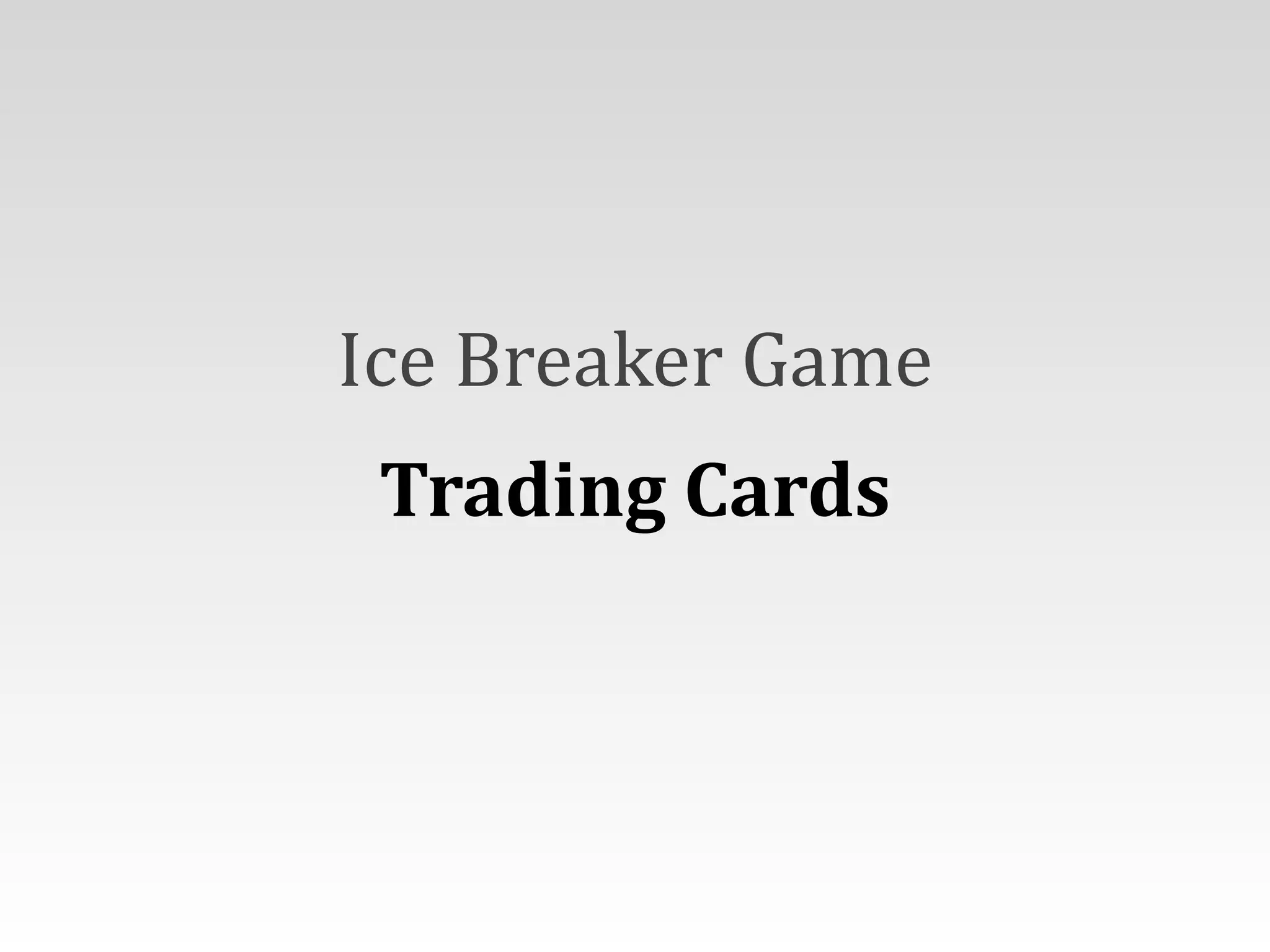 Ice	
  Breaker	
  Game	
  
Trading	
  Cards
 