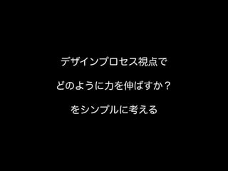デザインプロセス視点で
どのように力を伸ばすか？
をシンプルに考える
 