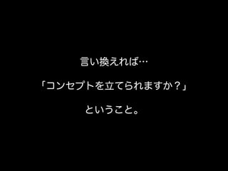 言い換えれば…
「コンセプトを立てられますか？」
ということ。
 