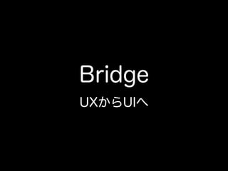 Bridge
UXからUIへ
 