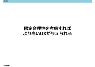 仮説




         限定合理性を考慮すれば
         より高いUXが与えられる




ARCHIT
 