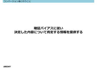コンバージョン後に⾏うこと




               確証バイアスに従い
         決定した内容について肯定する情報を提供する




ARCHIT
 