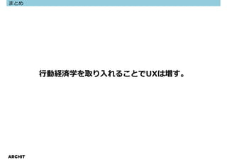 まとめ




         ⾏動経済学を取り⼊れることでUXは増す。




ARCHIT
 