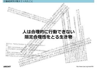 ⾏動経済学が教えてくれたこと




         ⼈は合理的に⾏動できない
         限定合理性をとる⽣き物




ARCHIT                  http://www.vcasi.org/node/499
 