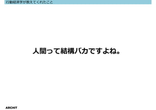 ⾏動経済学が教えてくれたこと




         人間って結構バカですよね。




ARCHIT
 