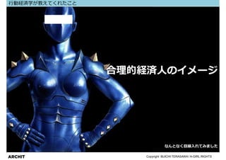 ⾏動経済学が教えてくれたこと




                 合理的経済⼈のイメージ




                               なんとなく目線入れてみました

ARCHIT              Copyright BUICHI TERASAWA / A-GIRL RIGHTS
 