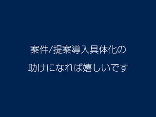 案件/提案導入具体化の 
助けになれば嬉しいです
 