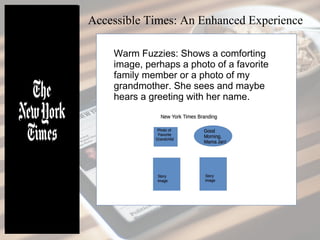 Warm Fuzzies: Shows a comforting
image, perhaps a photo of a favorite
family member or a photo of my
grandmother. She sees and maybe
hears a greeting with her name.
Accessible Times: An Enhanced Experience
 