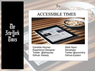 ACCESSIBLE TIMESACCESSIBLE TIMES
Mark Nyon
Developer
Twitter @scorintha
Github:trystant
Candida Haynes
Experience Designer
Twitter: @dihaynes
Github: thelady
To
 