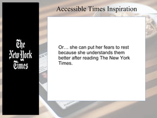 Or… she can put her fears to rest
because she understands them
better after reading The New York
Times.
Accessible Times Inspiration
 