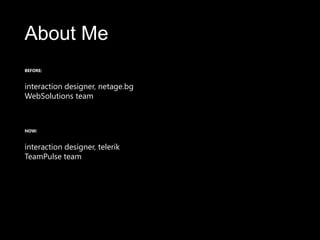 About MeBEFORE:interaction designer, netage.bgWebSolutions teamNOW:interaction designer, telerikTeamPulse team