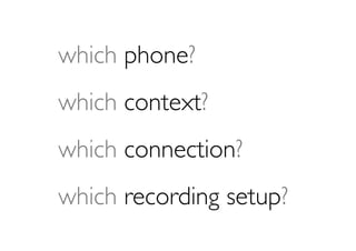 which phone?
which context?
which connection?
which recording setup?
 