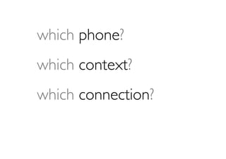 which phone?
which context?
which connection?
 