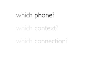 which phone?
which context?
which connection?
 