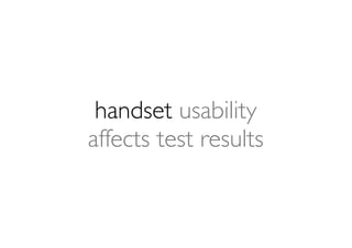 handset usability
affects test results
 