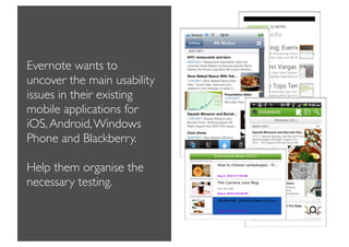 Evernote wants to
uncover the main usability
issues in their existing
mobile applications for
iOS, Android, Windows
Phone and Blackberry.

Help them organise the
necessary testing.
 