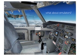 what about emulators?




mas_fsx_ by Massimiliano Silipigni at http://www.ﬂickr.com/photos/silipigni/6055803785/
 