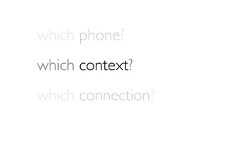 which phone?
which context?
which connection?
 