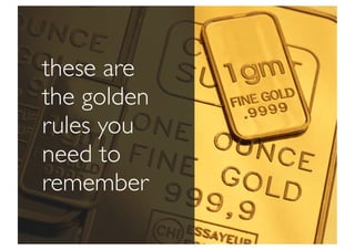 these are
the golden
rules you
need to
remember
 