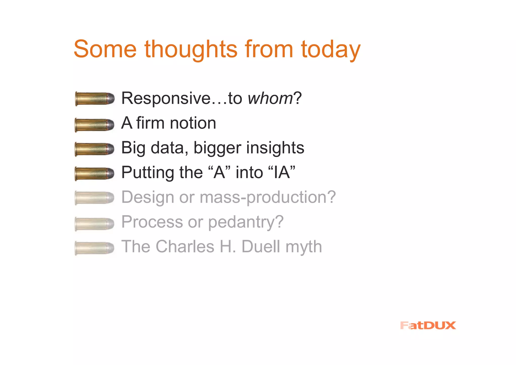 Some thoughts from today
� Responsive…to whom?
A firm notion
Big data, bigger insights
Putting the “A” into “IA”
� Design or mass-production?
� Process or pedantry?
� The Charles H. Duell myth
 