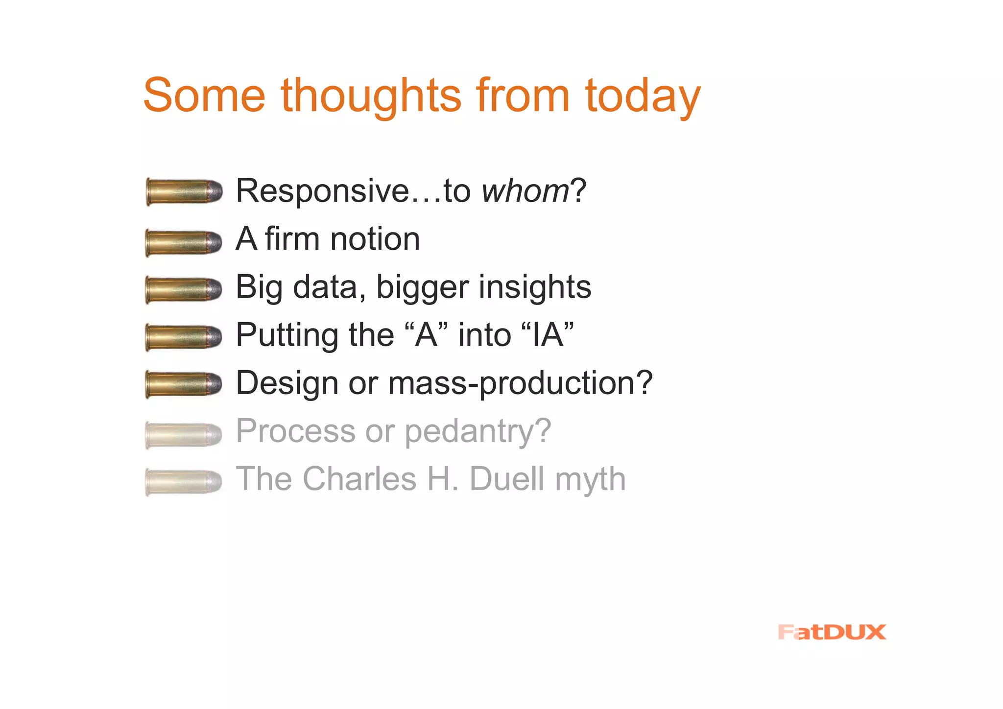Some thoughts from today
� Responsive…to whom?
A firm notion
Big data, bigger insights
Putting the “A” into “IA”
� Design or mass-production?
� Process or pedantry?
� The Charles H. Duell myth
 