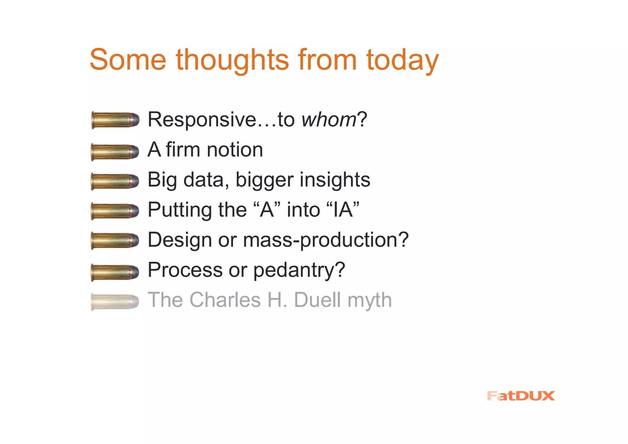 Some thoughts from today
� Responsive…to whom?
A firm notion
Big data, bigger insights
Putting the “A” into “IA”
� Design or mass-production?
� Process or pedantry?
� The Charles H. Duell myth
 