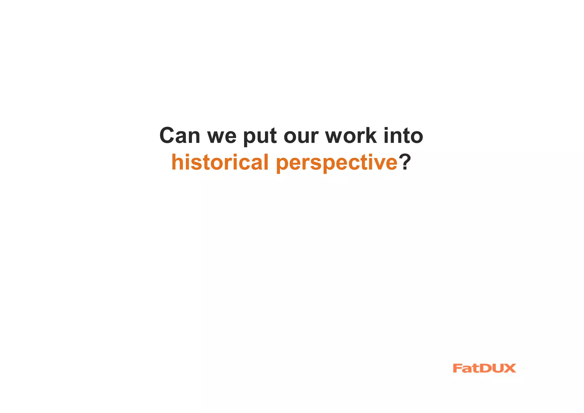 Can we put our work into
historical perspective?
 