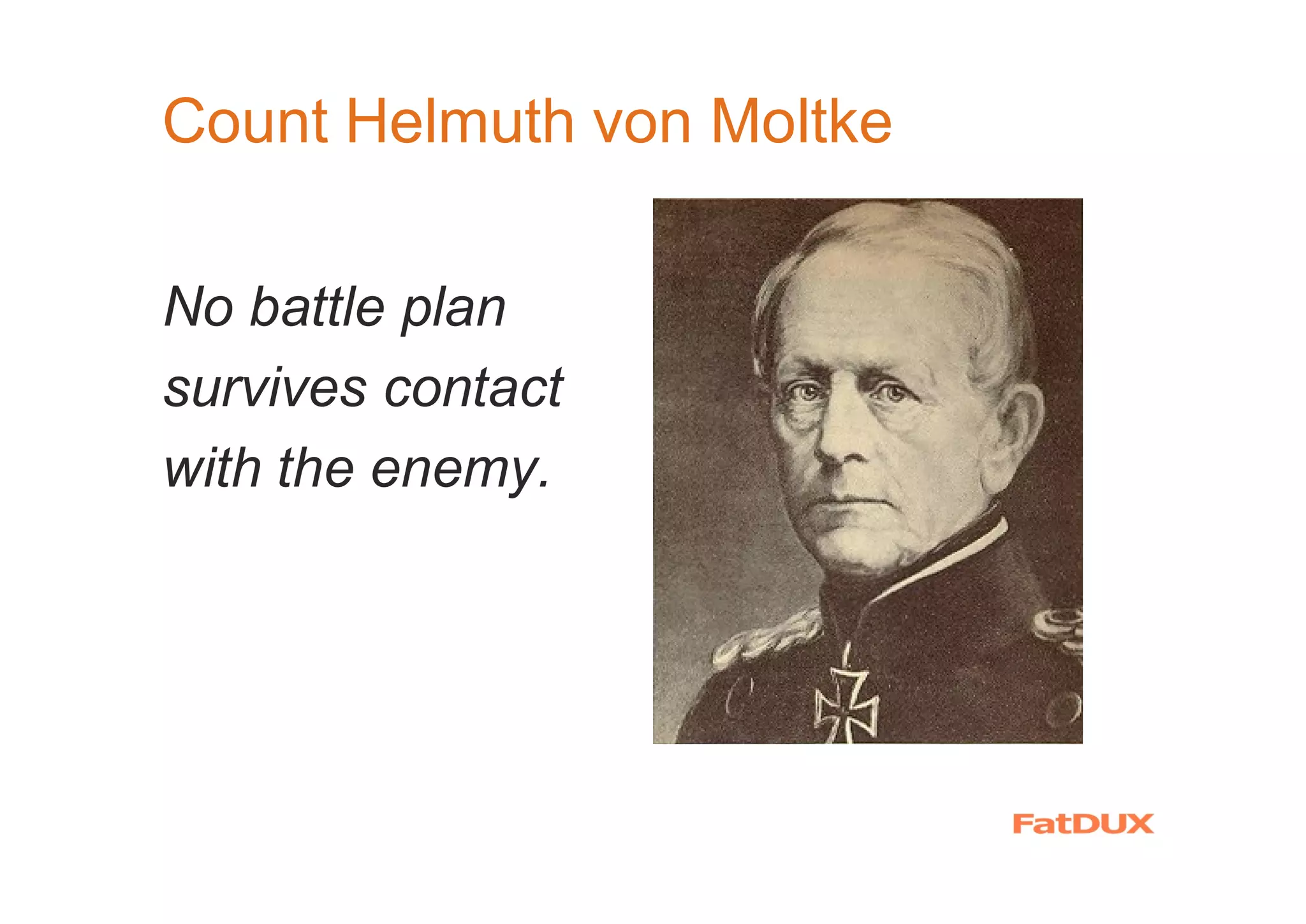 Count Helmuth von Moltke
No battle plan
survives contact
with the enemy.
 
