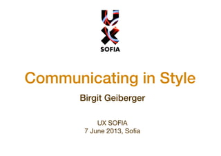 Communicating in Style
Birgit Geiberger
UX SOFIA
7 June 2013, Soﬁa
 