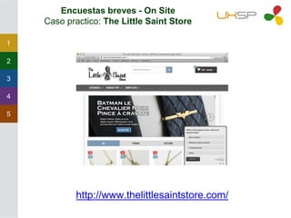 1
2
3
4
5
Encuestas breves - On Site
Caso practico: The Little Saint Store
http://www.thelittlesaintstore.com/
 