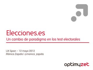 Elecciones.es
Un cambio de paradigma en los test electorales


UX Spain – 12 mayo 2012
Mònica Zapata | @monica_zapata




                                                 |1|
 