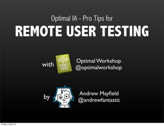 Optimal IA - Pro Tips for

                REMOTE USER TESTING
                                   Optimal Workshop
                     with          @optimalworkshop



                                    Andrew Mayﬁeld
                     by             @andrewfantastic



Friday, 6 April 12
 
