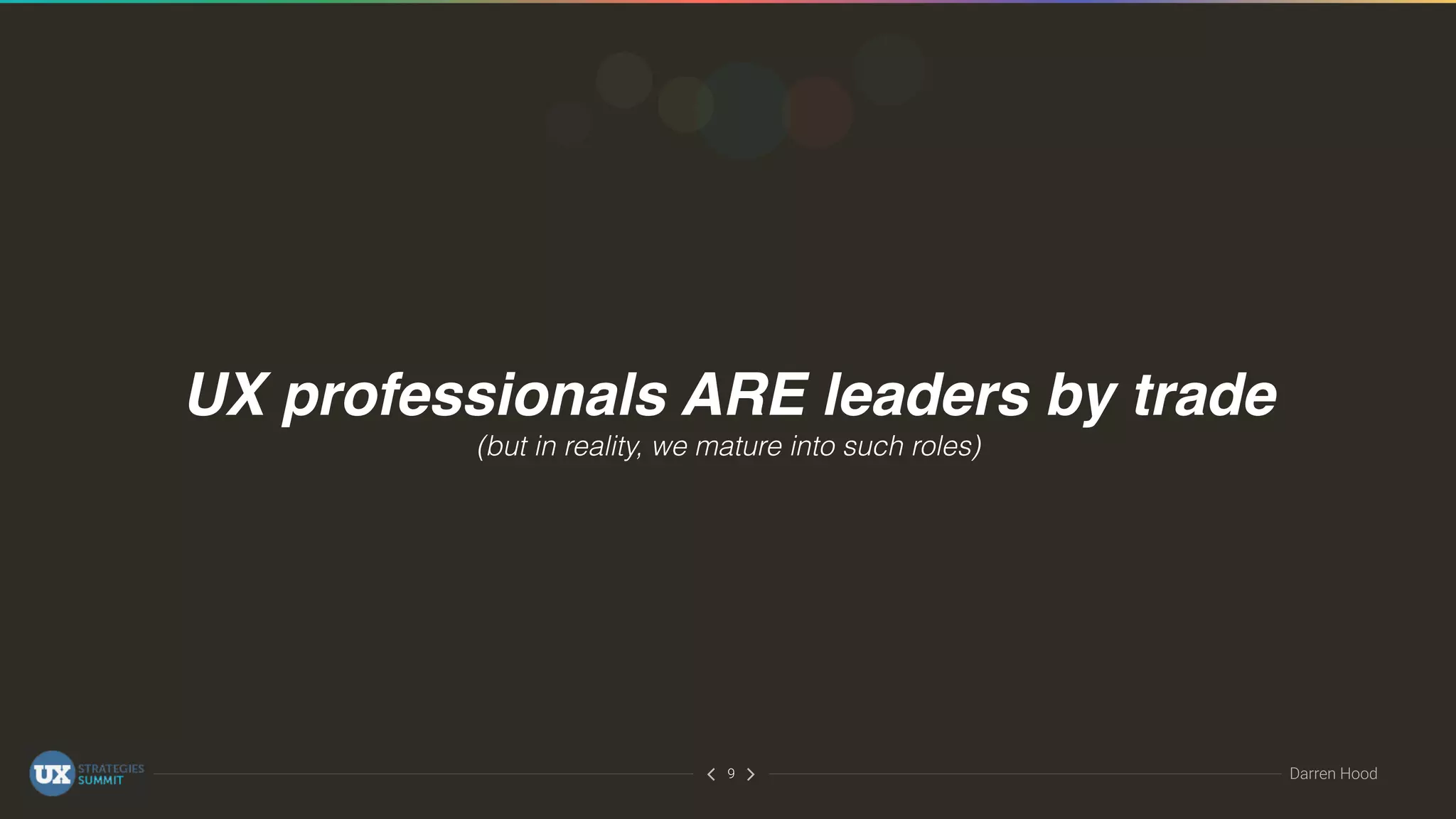 ∠∠ Darren Hood9
UX professionals ARE leaders by trade
(but in reality, we mature into such roles)
 