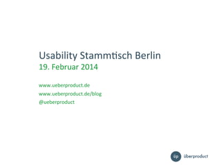 Usability	
  Stamm,sch	
  Berlin	
  
19.	
  Februar	
  2014	
  
	
  
www.ueberproduct.de	
  

www.ueberproduct.de/blog	
  
@ueberproduct	
  

 