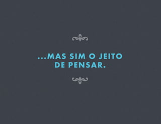 8
...MAS SIM O JEITO
    DE PENSAR.

       7
 