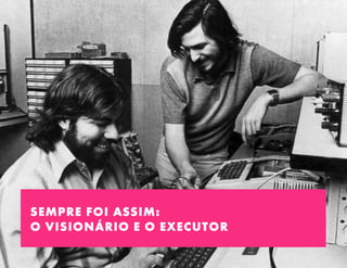 SEMPRE FOI ASSIM:
O VISIONÁRIO E O EXECUTOR
 