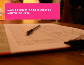 MAS TAMBÉM PODEM CUSTAR
MUITO POUCO.
 