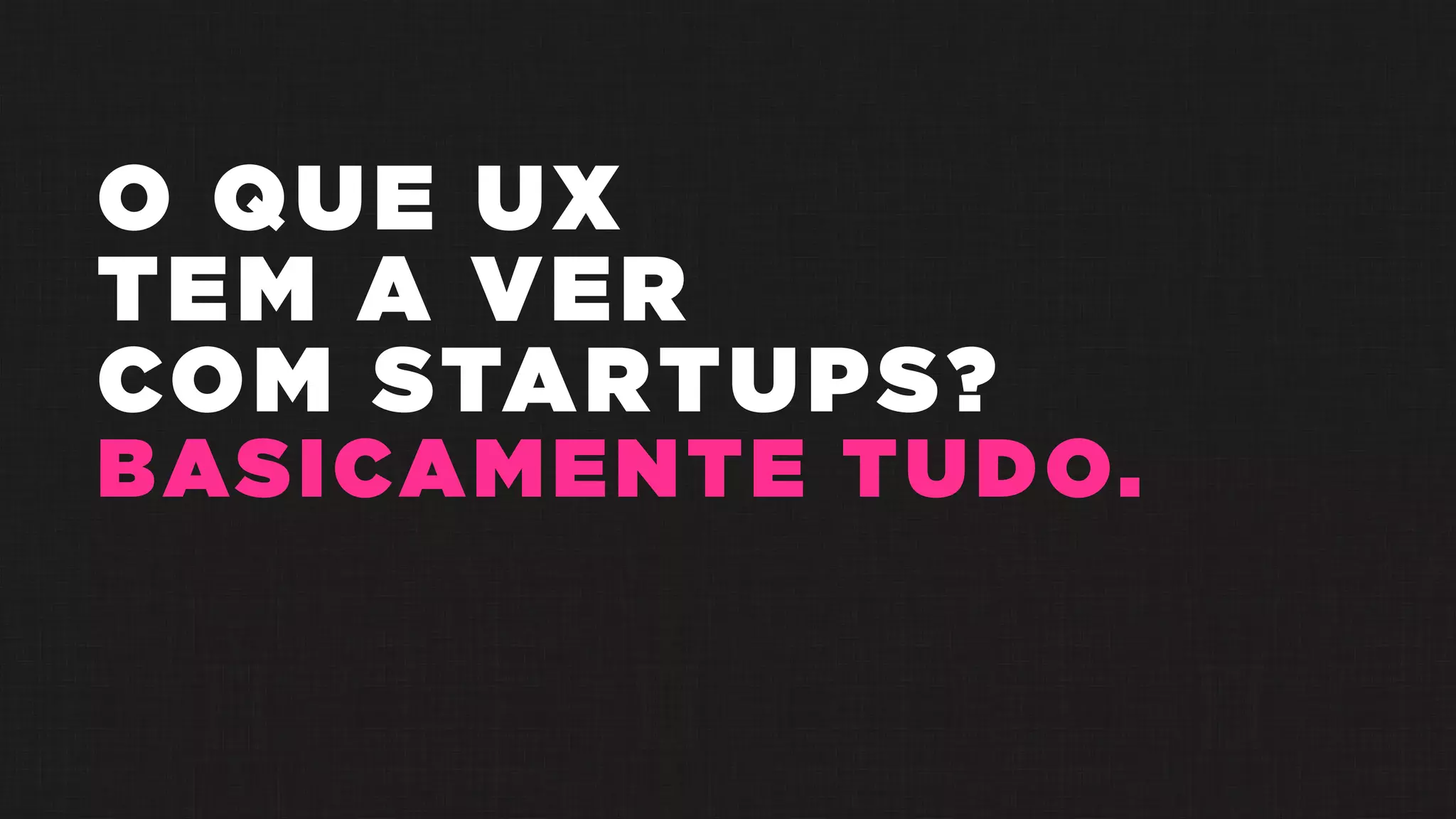 O QUE UX
TEM A VER
COM STARTUPS?
BASICAMENTE TUDO.
 