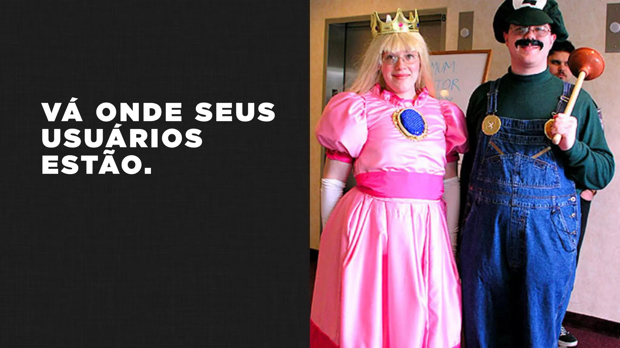 VÁ ONDE SEUS
USUÁRIOS
ESTÃO.
 