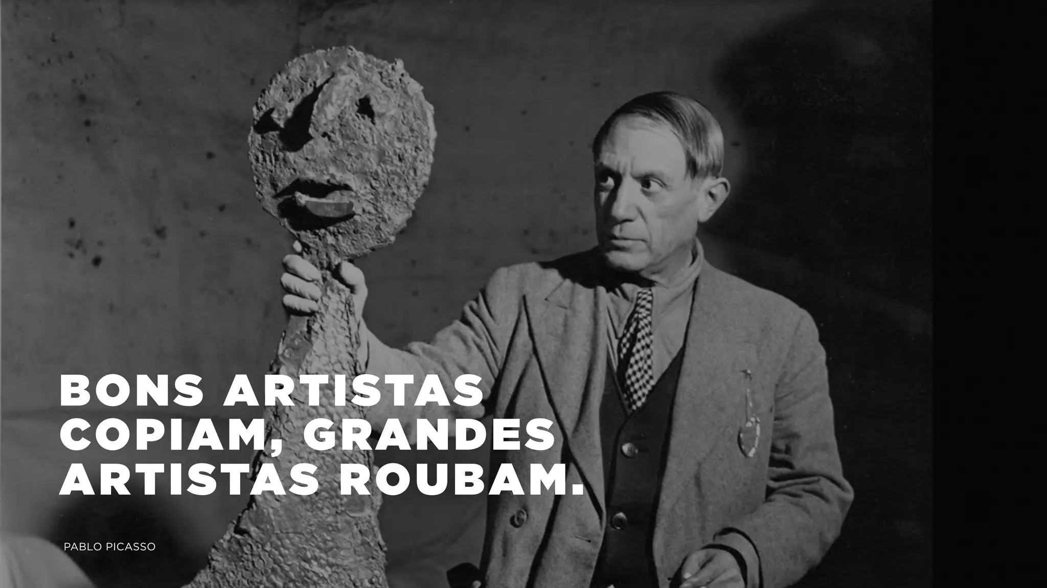 BONS ARTISTAS
COPIAM, GRANDES
ARTISTAS ROUBAM.
PABLO PICASSO
 