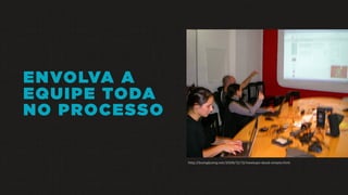 ENVOLVA A
EQUIPE TODA
NO PROCESSO
http://boingboing.net/2008/12/13/meetups-dead-simple.html
 